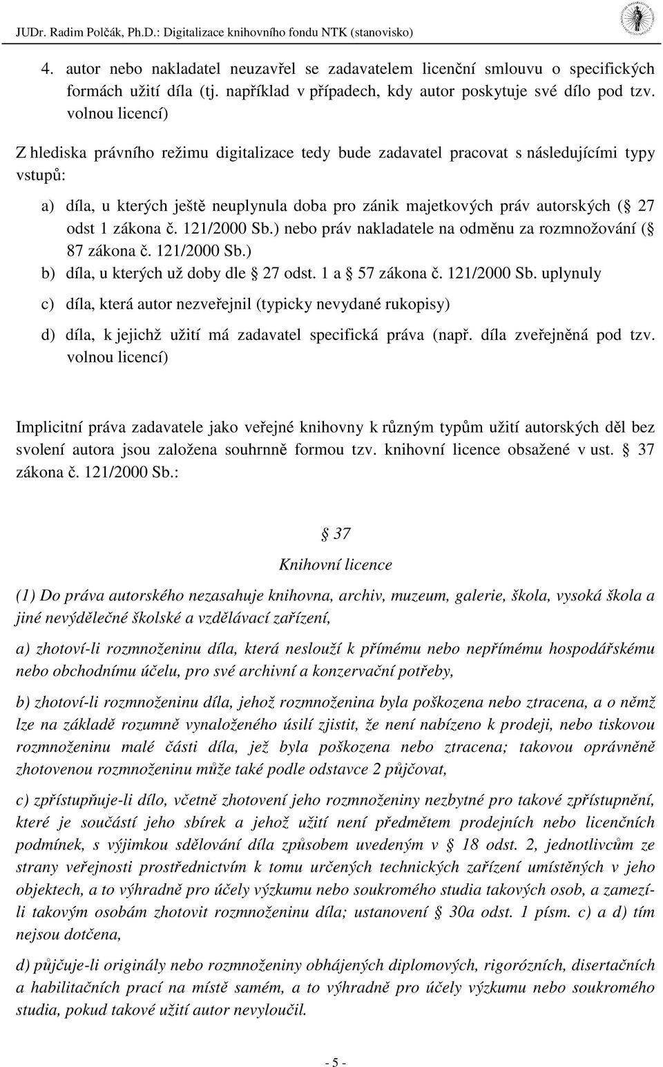 odst 1 zákona č. 121/2000 Sb.) nebo práv nakladatele na odměnu za rozmnožování ( 87 zákona č. 121/2000 Sb.) b) díla, u kterých už doby dle 27 odst. 1 a 57 zákona č. 121/2000 Sb. uplynuly c) díla, která autor nezveřejnil (typicky nevydané rukopisy) d) díla, k jejichž užití má zadavatel specifická práva (např.