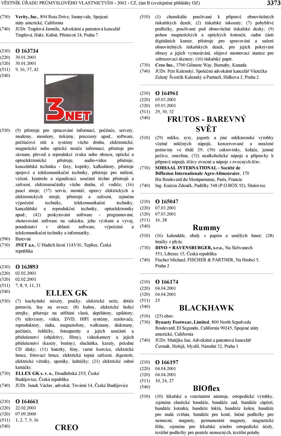 2001 30.01.2001 9, 16, 37, 42 (1) chemikálie používané k přípravě obnovitelných tiskařských desek; (2) tiskařské inkousty; (7) pohyblivé podložky, používané pod obnovitelné tiskařské desky; (9) pohon