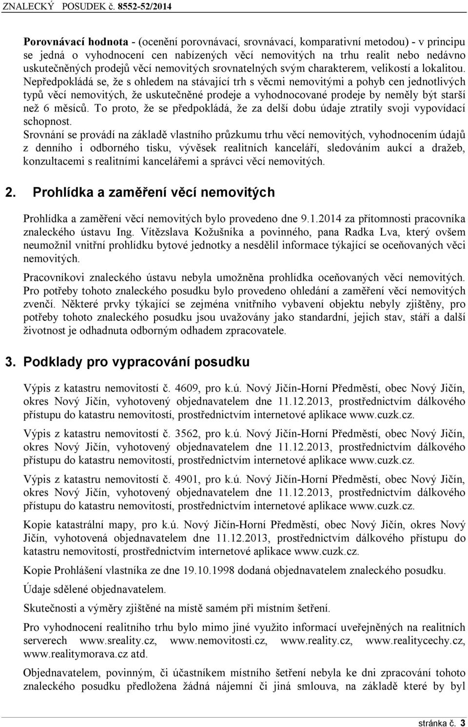 Nepředpkládá se, že s hledem na stávající trh s věcmi nemvitými a phyb cen jedntlivých typů věcí nemvitých, že uskutečněné prdeje a vyhdncvané prdeje by neměly být starší než 6 měsíců.