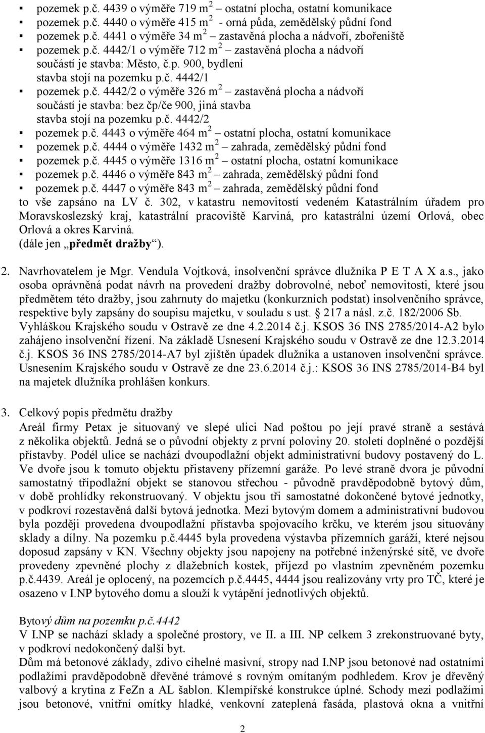 č. 4442/2 pozemek p.č. 4443 o výměře 464 m 2 ostatní plocha, ostatní komunikace pozemek p.č. 4444 o výměře 1432 m 2 zahrada, zemědělský půdní fond pozemek p.č. 4445 o výměře 1316 m 2 ostatní plocha, ostatní komunikace pozemek p.