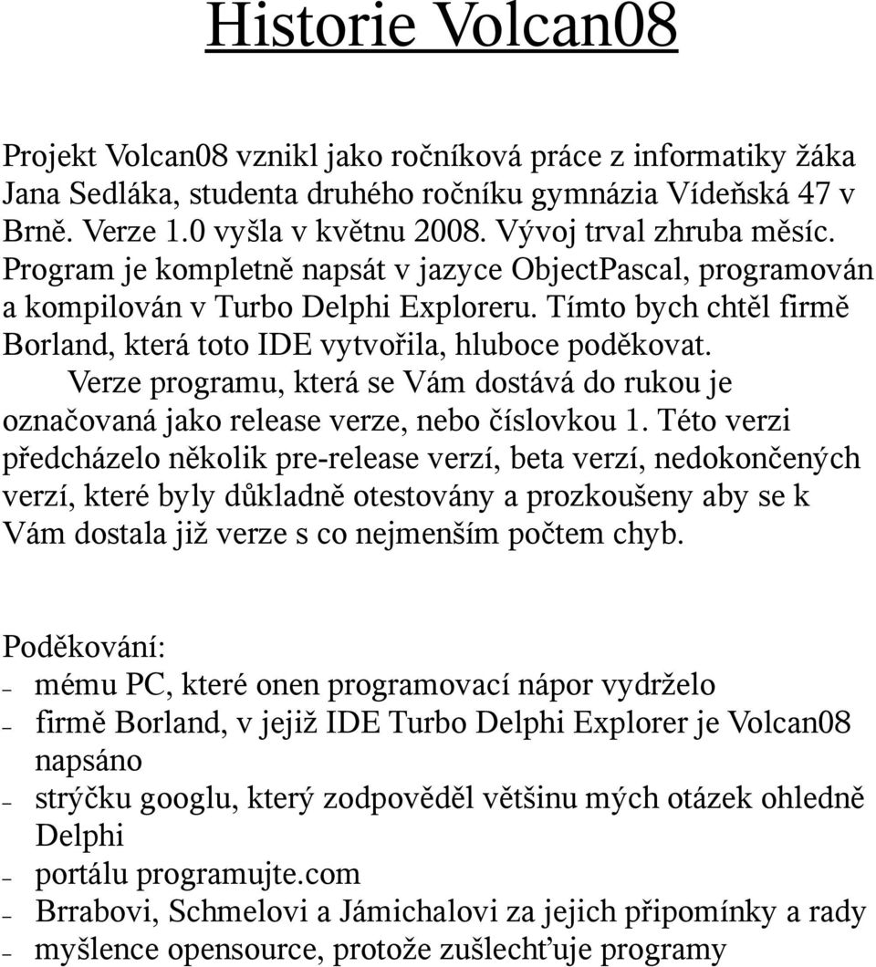 Tímto bych chtěl firmě Borland, která toto IDE vytvořila, hluboce poděkovat. Verze programu, která se Vám dostává do rukou je označovaná jako release verze, nebo číslovkou 1.