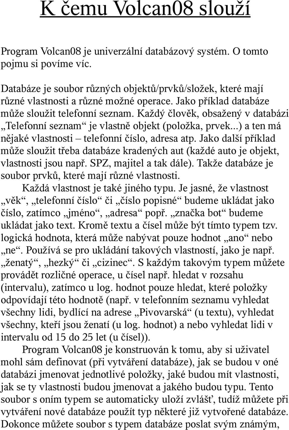 Každý člověk, obsažený v databázi Telefonní seznam je vlastně objekt (položka, prvek...) a ten má nějaké vlastnosti telefonní číslo, adresa atp.