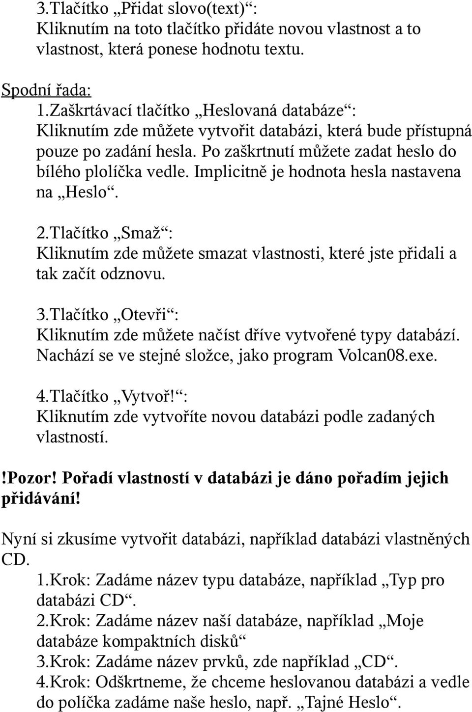 Implicitně je hodnota hesla nastavena na Heslo. 2.Tlačítko Smaž : Kliknutím zde můžete smazat vlastnosti, které jste přidali a tak začít odznovu. 3.