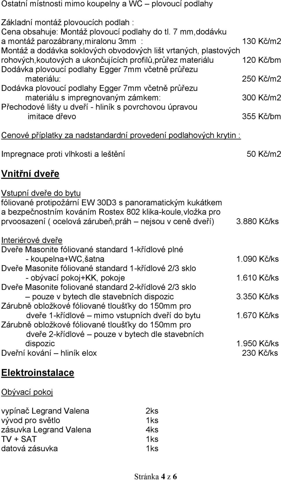 plovoucí podlahy Egger 7mm včetně průřezu materiálu: 250 Kč/m2 Dodávka plovoucí podlahy Egger 7mm včetně průřezu materiálu s impregnovaným zámkem: 300 Kč/m2 Přechodové lišty u dveří - hliník s