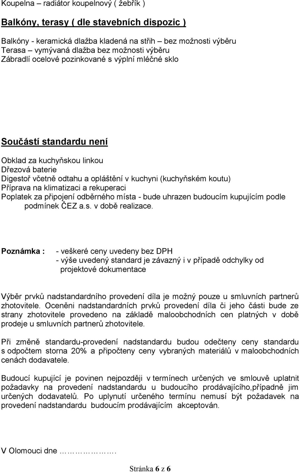 rekuperaci Poplatek za připojení odběrného místa - bude uhrazen budoucím kupujícím podle podmínek ČEZ a.s. v době realizace.