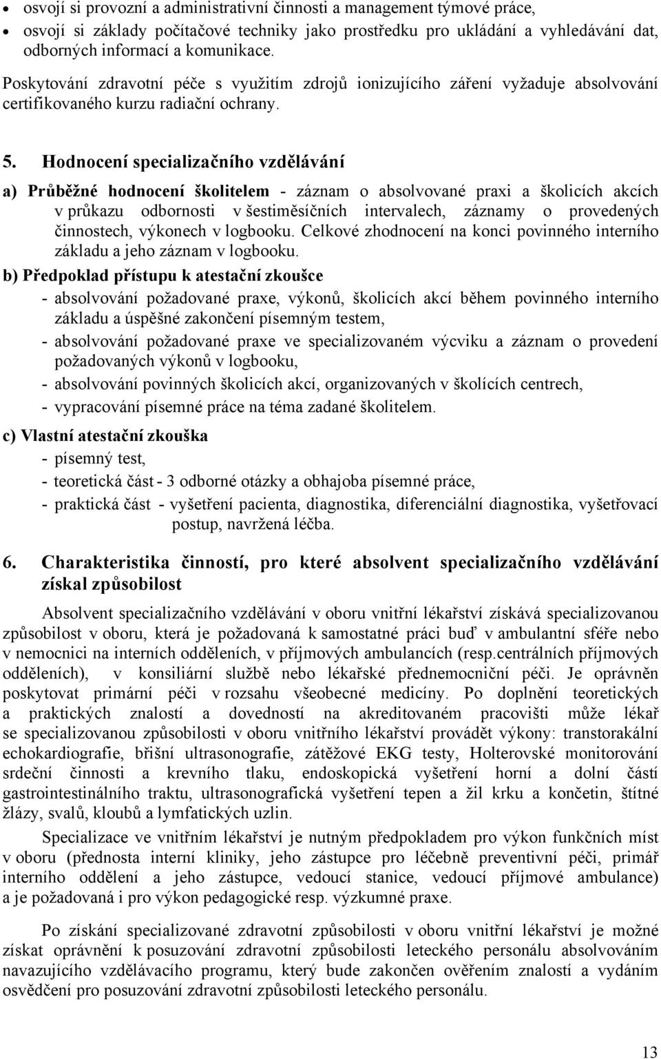 Hodnocení specializačního vzdělávání a) Průběžné hodnocení školitelem - záznam o absolvované praxi a školicích akcích v průkazu odbornosti v šestiměsíčních intervalech, záznamy o provedených