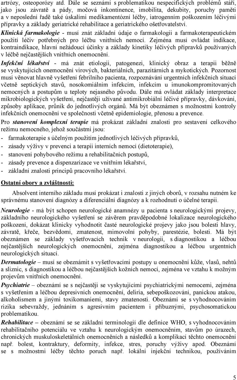 léčby, iatrogenním poškozením léčivými přípravky a základy geriatrické rehabilitace a geriatrického ošetřovatelství.