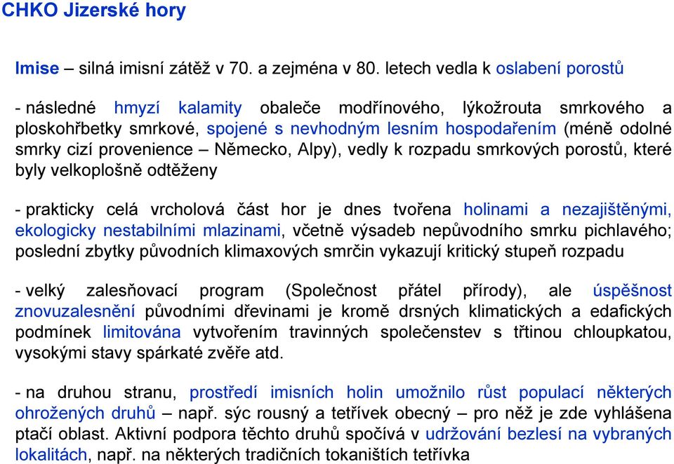 provenience Německo, Alpy), vedly k rozpadu smrkových porostů, které byly velkoplošně odtěženy - prakticky celá vrcholová část hor je dnes tvořena holinami a nezajištěnými, ekologicky nestabilními