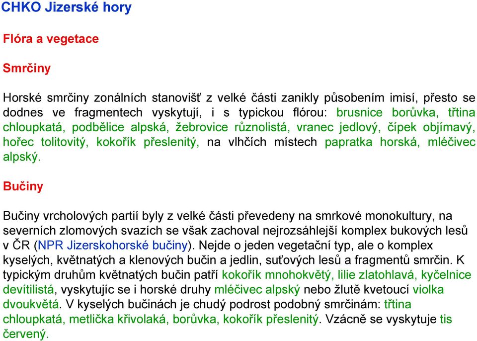 Bučiny Bučiny vrcholových partií byly z velké části převedeny na smrkové monokultury, na severních zlomových svazích se však zachoval nejrozsáhlejší komplex bukových lesů v ČR (NPR Jizerskohorské