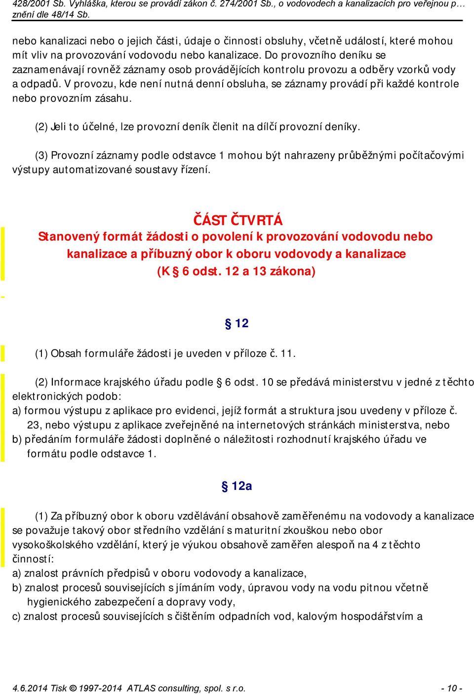 V provozu, kde není nutná denní obsluha, se záznamy provádí při každé kontrole nebo provozním zásahu. (2) Jeli to účelné, lze provozní deník členit na dílčí provozní deníky.