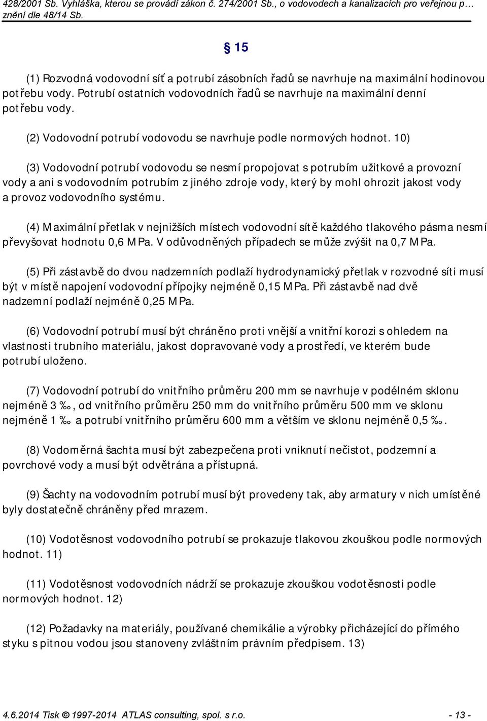 10) (3) Vodovodní potrubí vodovodu se nesmí propojovat s potrubím užitkové a provozní vody a ani s vodovodním potrubím z jiného zdroje vody, který by mohl ohrozit jakost vody a provoz vodovodního