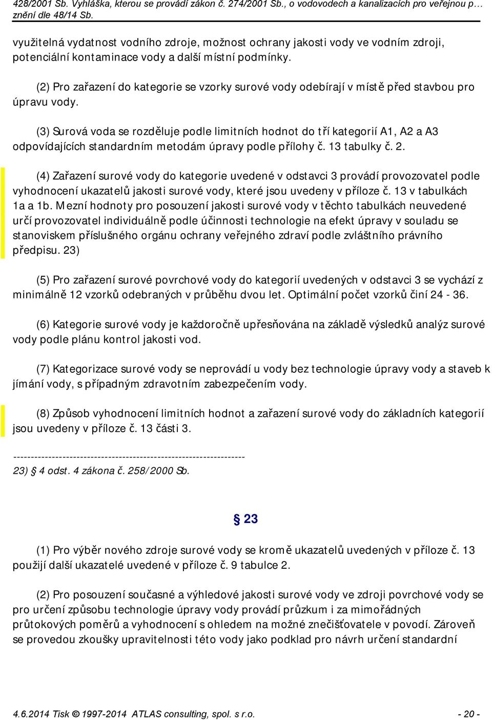 (3) Surová voda se rozděluje podle limitních hodnot do tří kategorií A1, A2 a A3 odpovídajících standardním metodám úpravy podle přílohy č. 13 tabulky č. 2.