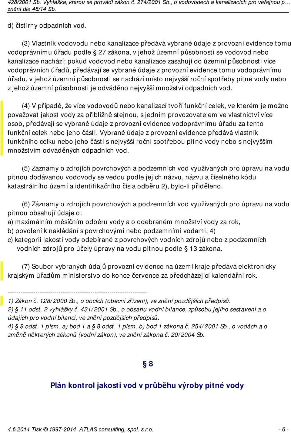 nebo kanalizace zasahují do územní působnosti více vodoprávních úřadů, předávají se vybrané údaje z provozní evidence tomu vodoprávnímu úřadu, v jehož územní působnosti se nachází místo nejvyšší