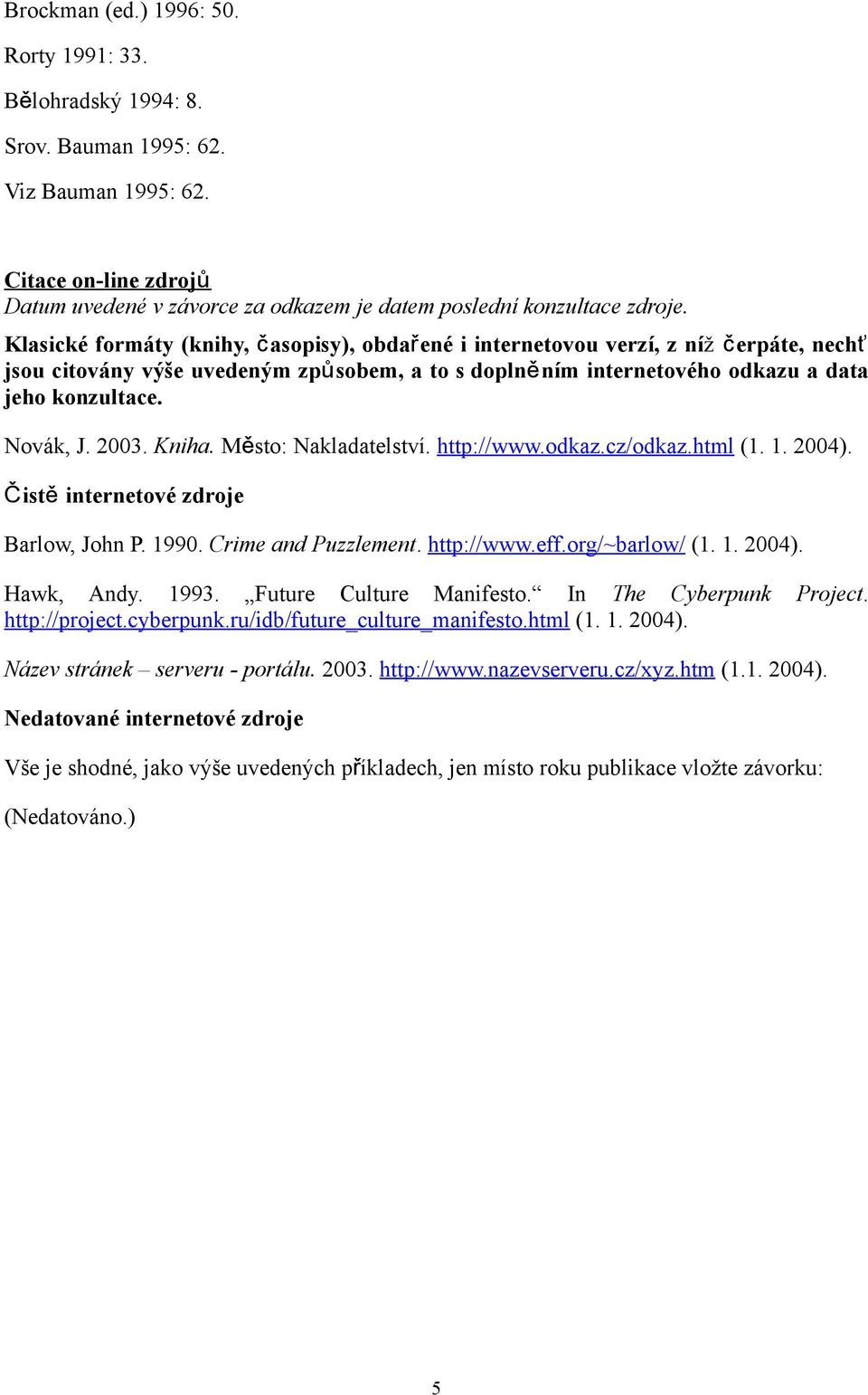 2003. Kniha. Město: Nakladatelství. http://www.odkaz.cz/odkaz.html (1. 1. 2004). Čist ě internetové zdroje Barlow, John P. 1990. Crime and Puzzlement. http://www.eff.org/~barlow/ (1. 1. 2004). Hawk, Andy.