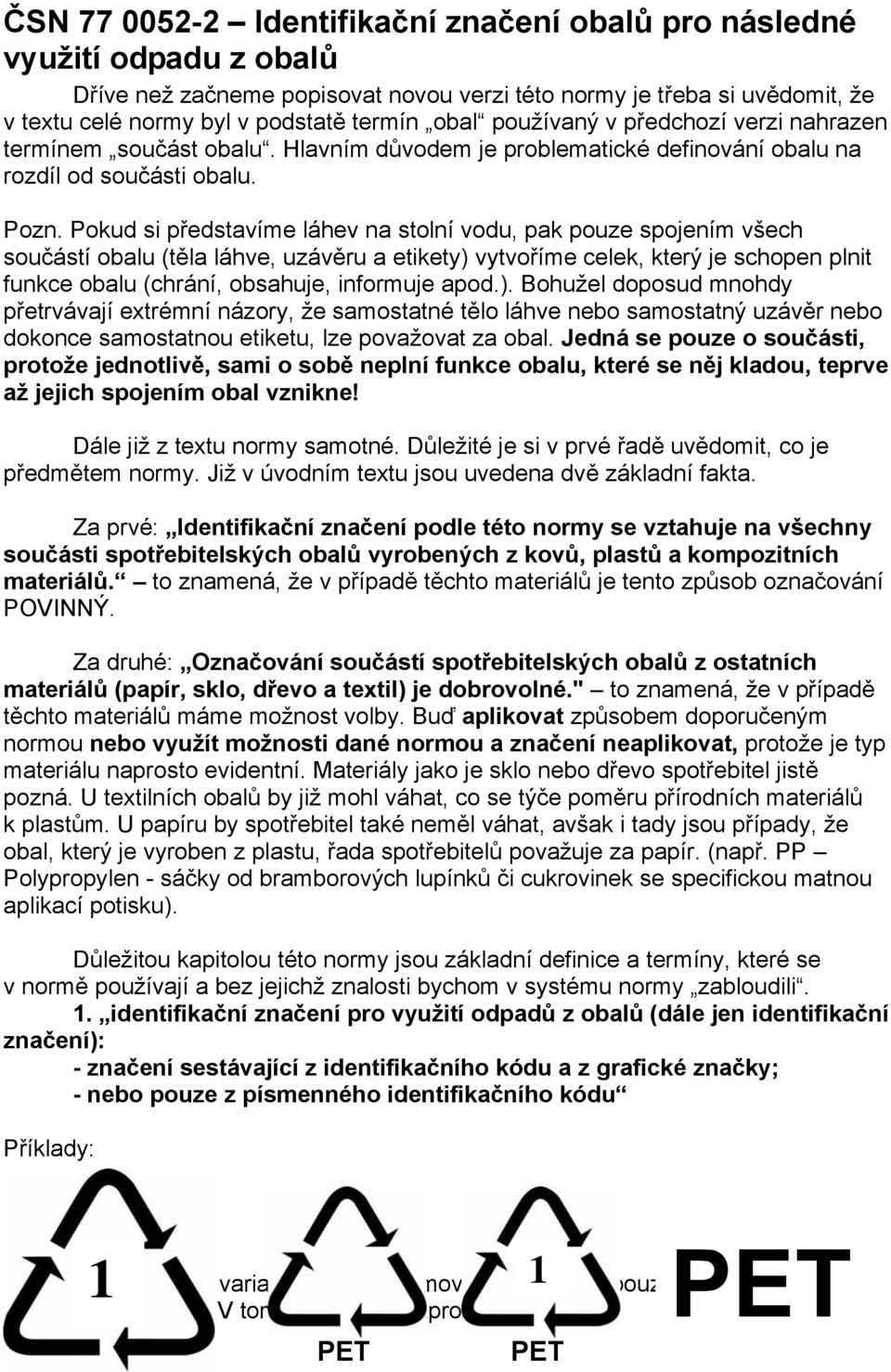 Pokud si představíme láhev na stolní vodu, pak pouze spojením všech součástí obalu (těla láhve, uzávěru a etikety) vytvoříme celek, který je schopen plnit funkce obalu (chrání, obsahuje, informuje