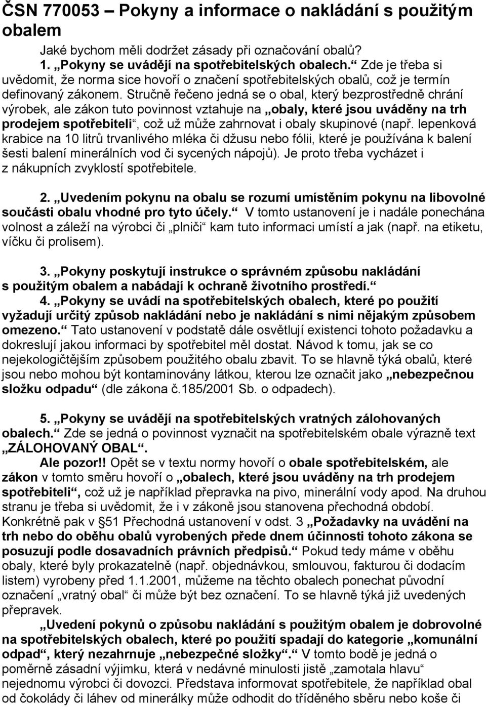 Stručně řečeno jedná se o obal, který bezprostředně chrání výrobek, ale zákon tuto povinnost vztahuje na obaly, které jsou uváděny na trh prodejem spotřebiteli, což už může zahrnovat i obaly