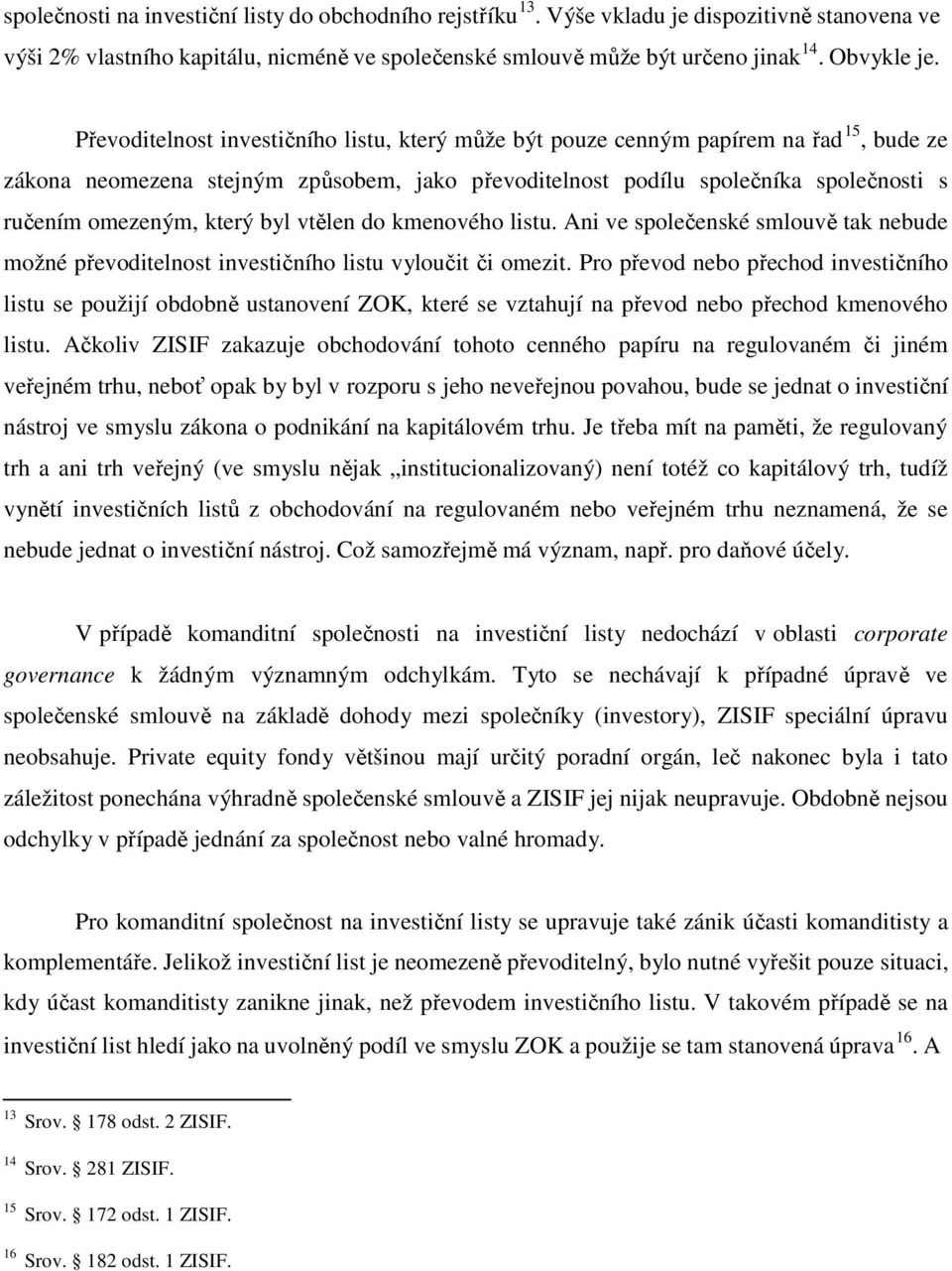 který byl vtělen do kmenového listu. Ani ve společenské smlouvě tak nebude možné převoditelnost investičního listu vyloučit či omezit.