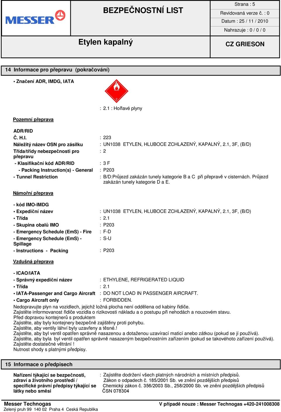 při přepravě v cisternách. Průjezd zakázán tunely kategorie D a E. Námořní přeprava - kód IMO-IMDG Expediční název : UN1038 ETYLEN, HLUBOCE ZCHLAZENÝ, KAPALNÝ, 2.1, 3F, (B/D) Třída : 2.