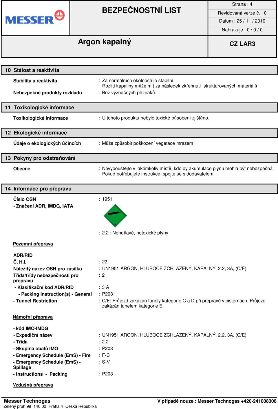 12 Ekologické informace Údaje o ekologických účincích : Může způsobit poškození vegetace mrazem 13 Pokyny pro odstraňování Obecné : Nevypouštějte v jakémkoliv místě, kde by akumulace plynu mohla být