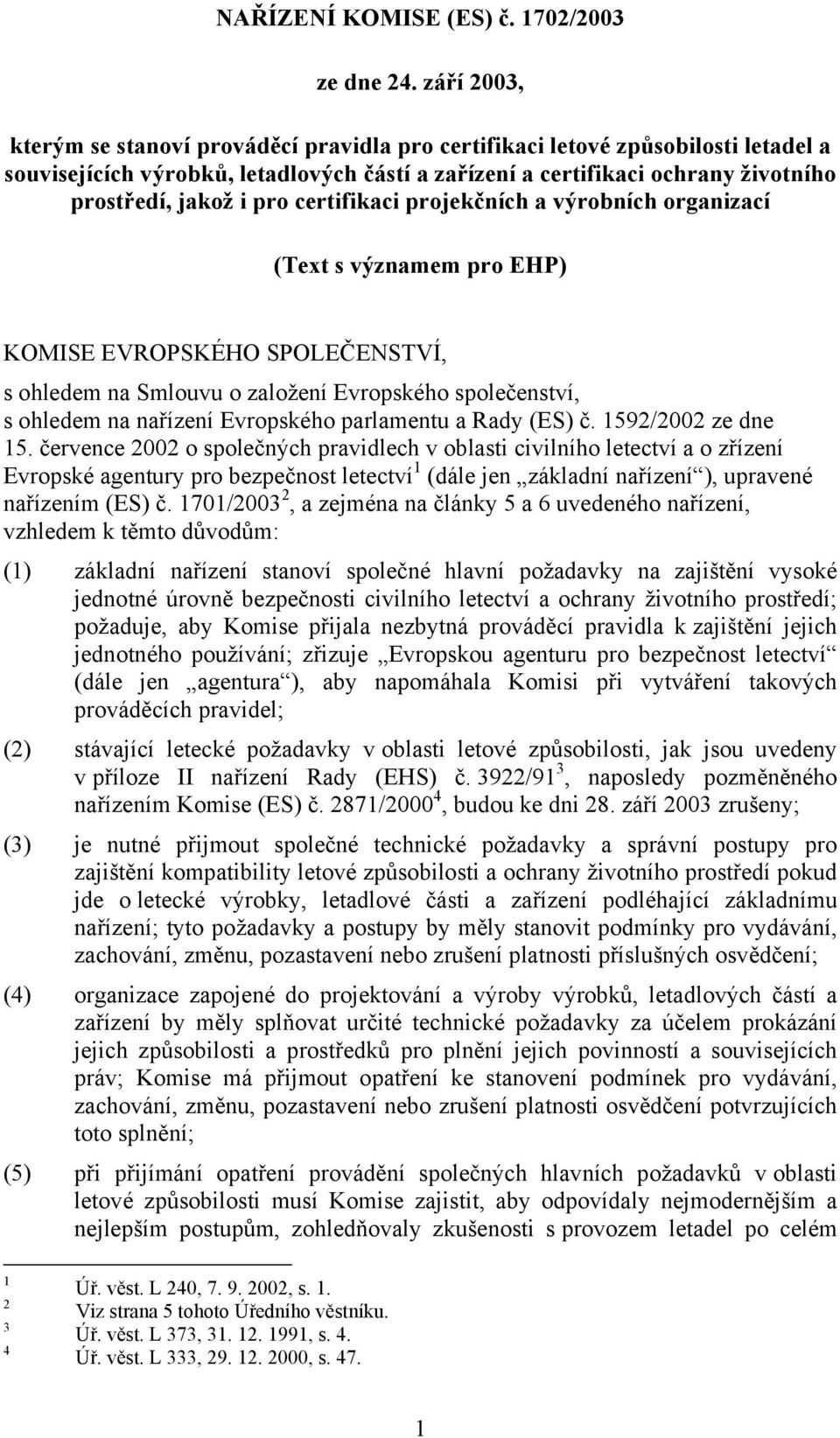 pro certifikaci projekčních a výrobních organizací (Text s významem pro EHP) KOMISE EVROPSKÉHO SPOLEČENSTVÍ, s ohledem na Smlouvu o založení Evropského společenství, s ohledem na nařízení Evropského