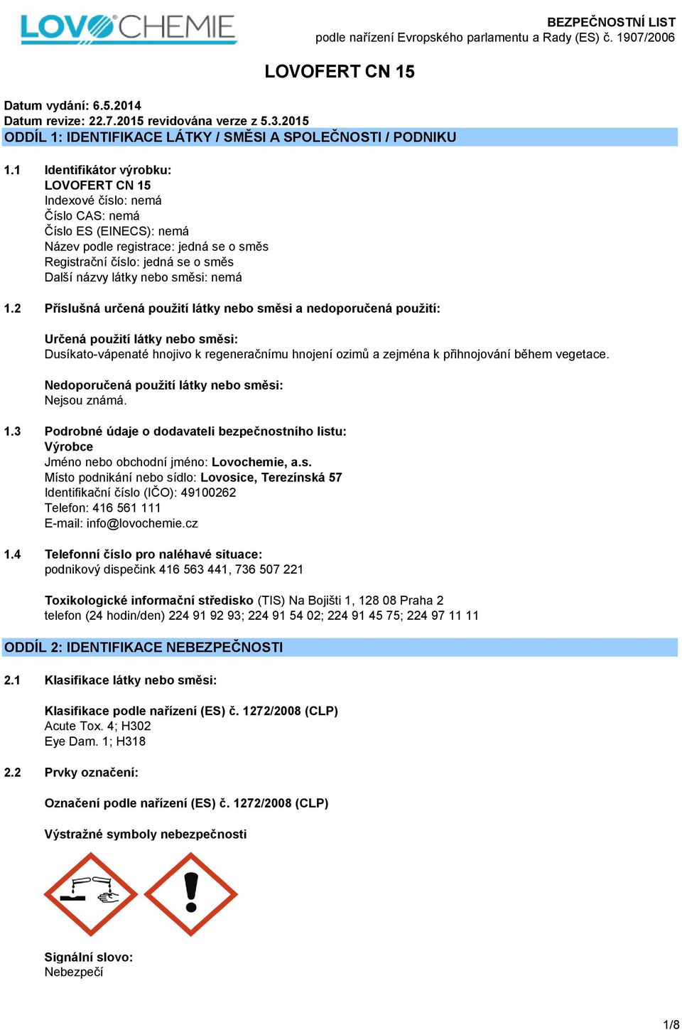 během vegetace. Nedoporučená použití látky nebo směsi: Nejsou známá. 1.3 Podrobné údaje o dodavateli bezpečnostního listu: Výrobce Jméno nebo obchodní jméno: Lovochemie, a.s. Místo podnikání nebo sídlo: Lovosice, Terezínská 57 Identifikační číslo (IČO): 49100262 Telefon: 416 561 111 E-mail: info@lovochemie.