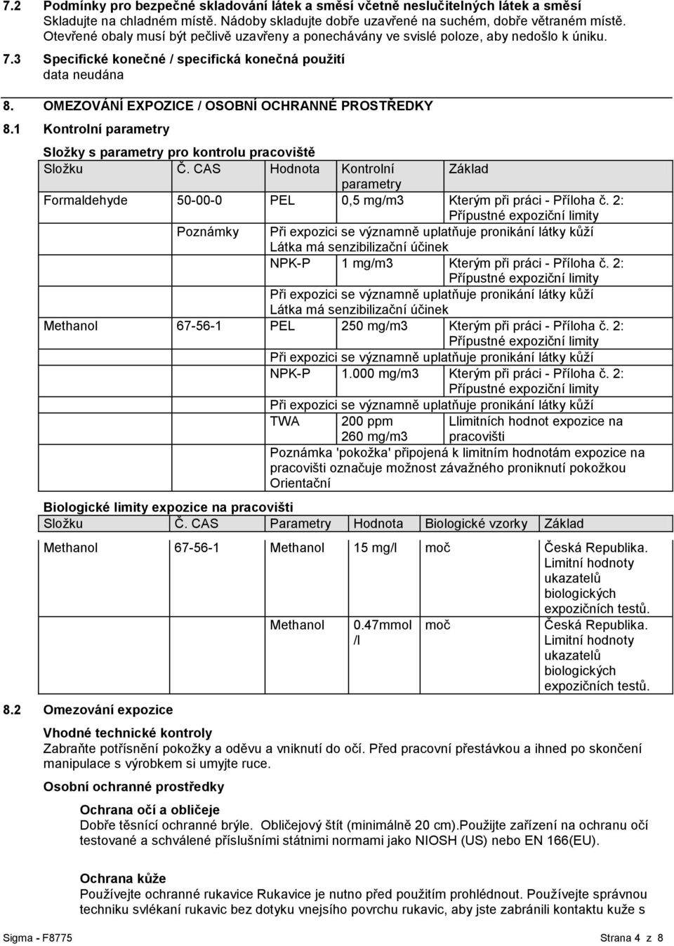 1 Kontrolní parametry Sloţky s parametry pro kontrolu pracoviště Sloţku Č. CAS Hodnota Kontrolní Základ parametry Formaldehyde 50-00-0 PEL 0,5 mg/m3 Kterým při práci - Příloha č.