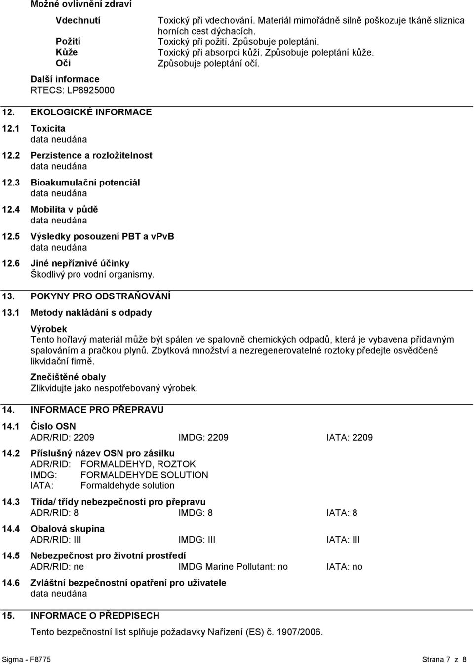 3 Bioakumulační potenciál 12.4 Mobilita v půdě 12.5 Výsledky posouzení PBT a vpvb 12.6 Jiné nepříznivé účinky Škodlivý pro vodní organismy. 13. POKYNY PRO ODSTRAŇOVÁNÍ 13.