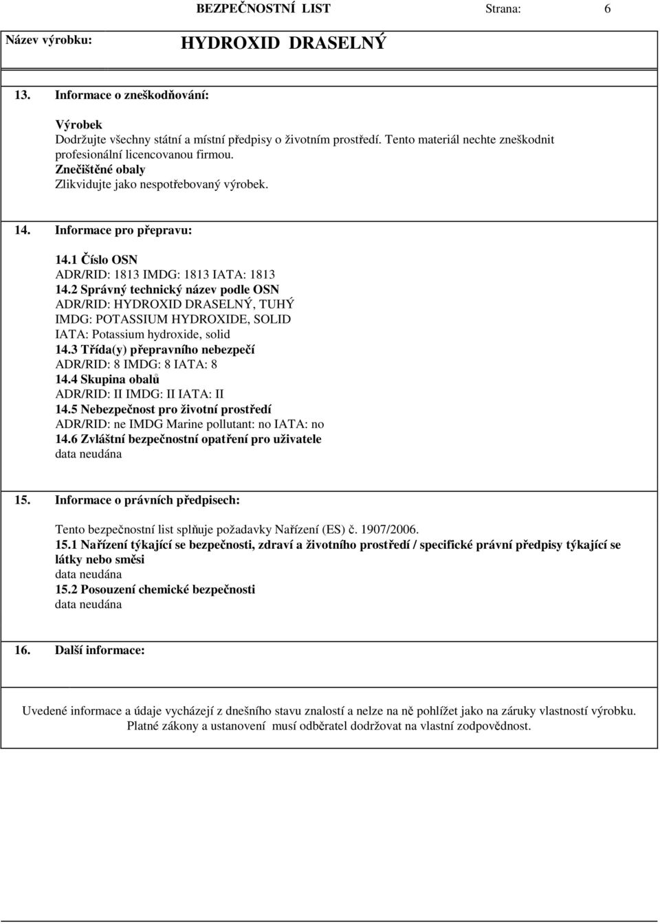 2 Správný technický název podle OSN ADR/RID:, TUHÝ IMDG: POTASSIUM HYDROXIDE, SOLID IATA: Potassium hydroxide, solid 14.3 Třída(y) přepravního nebezpečí ADR/RID: 8 IMDG: 8 IATA: 8 14.