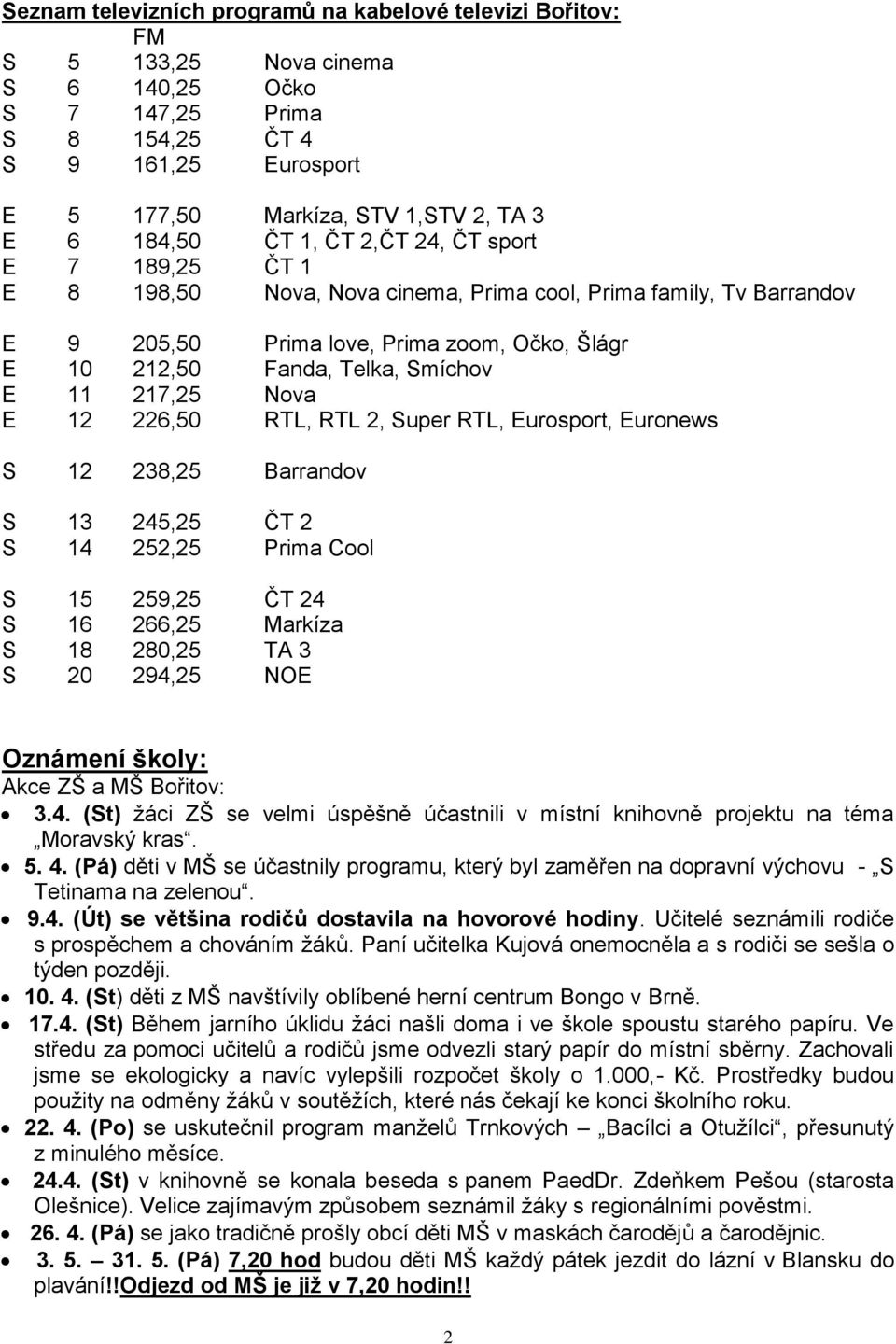 E 11 217,25 Nova E 12 226,50 RTL, RTL 2, Super RTL, Eurosport, Euronews S 12 238,25 Barrandov S 13 245,25 ČT 2 S 14 252,25 Prima Cool S 15 259,25 ČT 24 S 16 266,25 Markíza S 18 280,25 TA 3 S 20