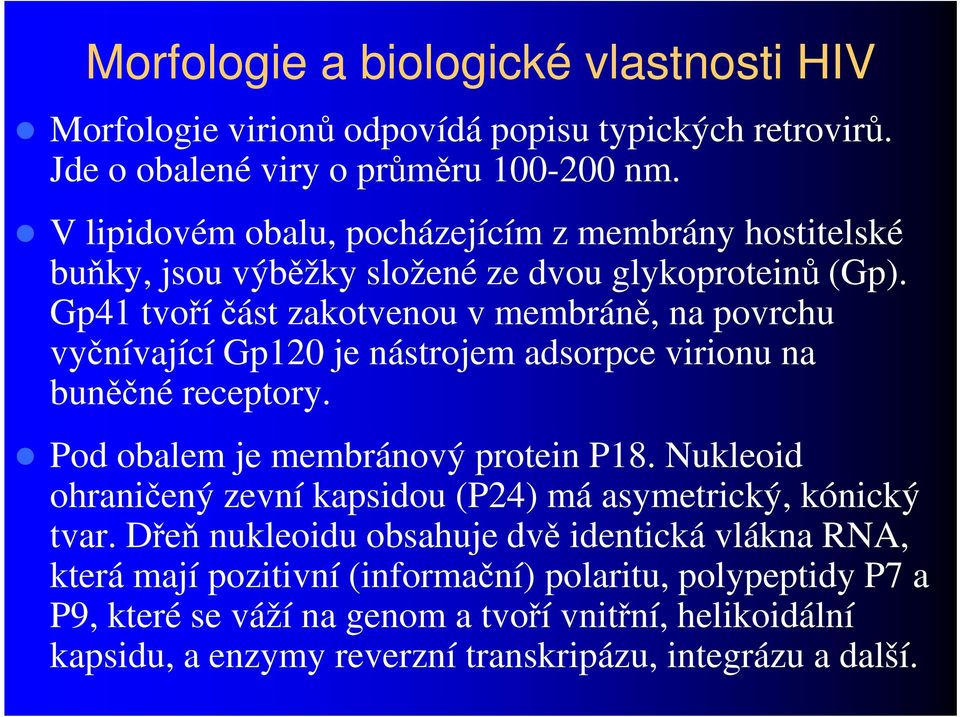 Gp41 tvoří část zakotvenou v membráně, na povrchu vyčnívající Gp120 je nástrojem adsorpce virionu na buněčné receptory. Pod obalem je membránový protein P18.