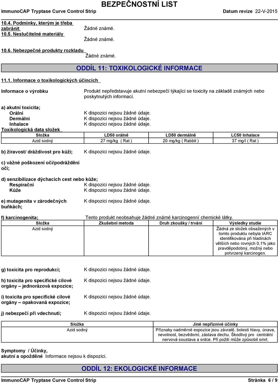 c)vážnépoškozeníočí/podráždění očí; d)senzibilizacedýchacíchcestnebokůže; Respirační Kůže e)mutagenitavzárodečných buňkách; f) karcinogenita; Tentoproduktneobsahuježádnéznámékarcinogenníchemickélátky.