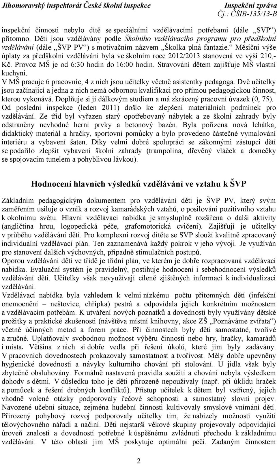 Měsíční výše úplaty za předškolní vzdělávání byla ve školním roce 2012/2013 stanovená ve výši 210,- Kč. Provoz MŠ je od 6:30 hodin do 16:00 hodin. Stravování dětem zajišťuje MŠ vlastní kuchyní.