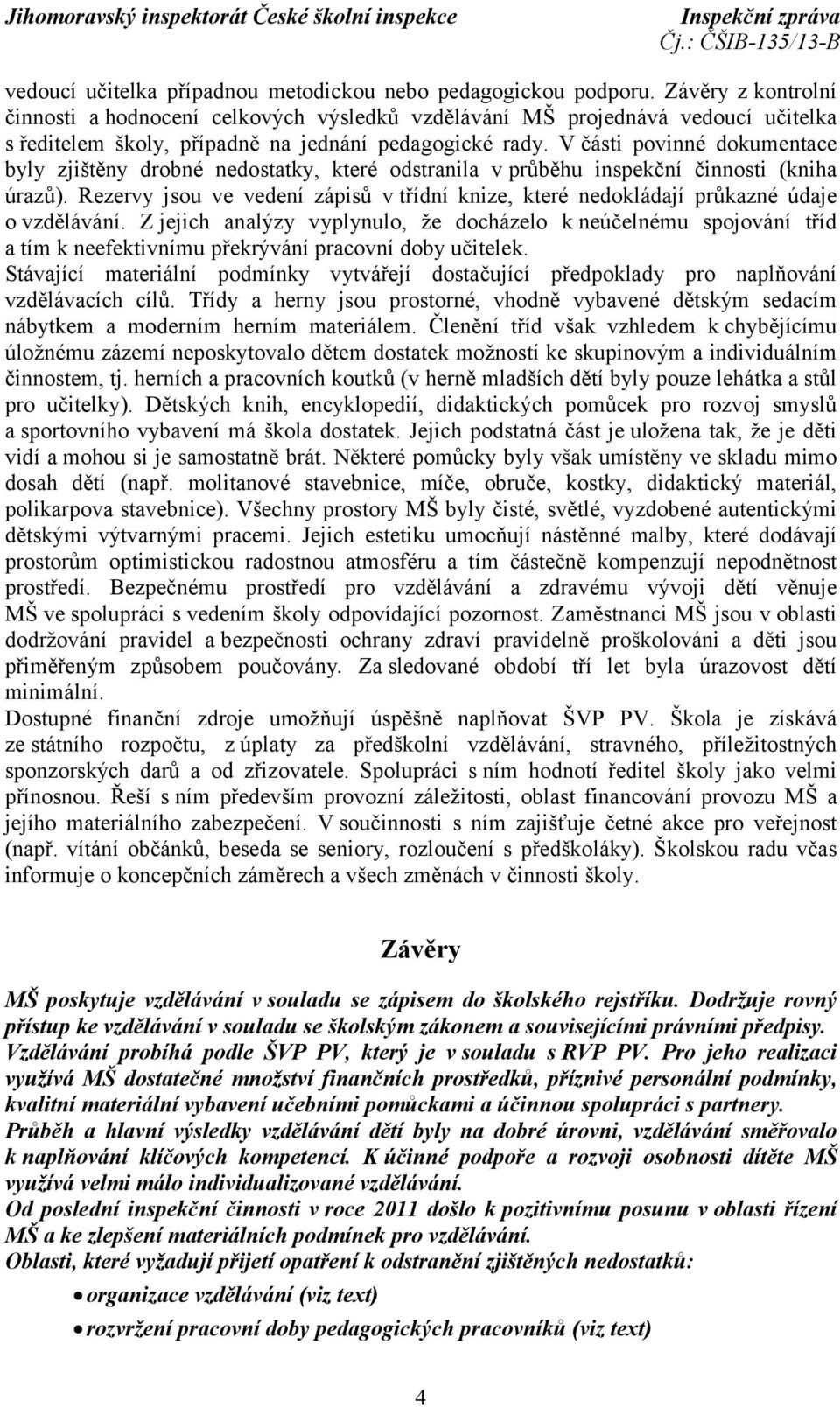 V části povinné dokumentace byly zjištěny drobné nedostatky, které odstranila v průběhu inspekční činnosti (kniha úrazů).