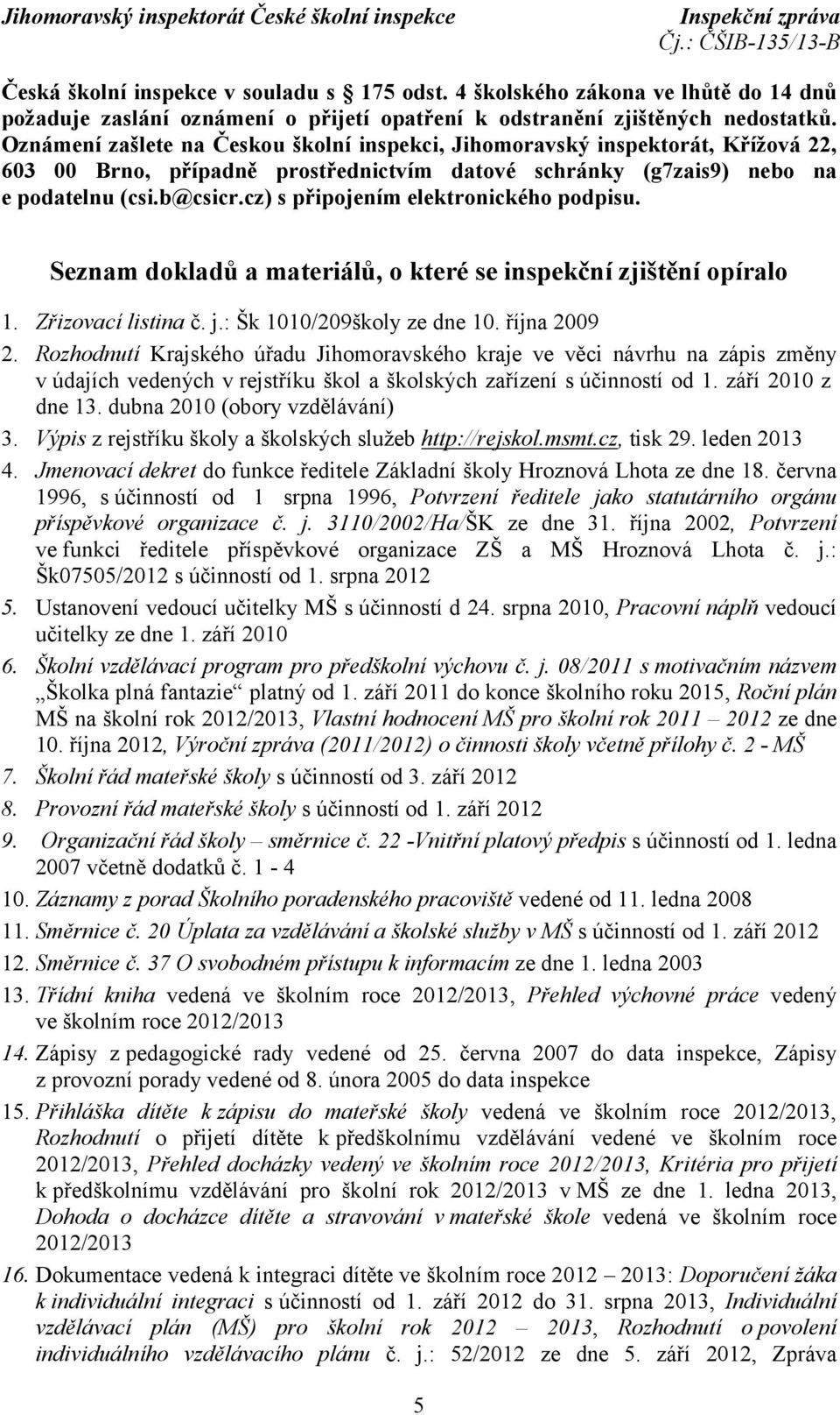 cz) s připojením elektronického podpisu. Seznam dokladů a materiálů, o které se inspekční zjištění opíralo 1. Zřizovací listina č. j.: Šk 1010/209školy ze dne 10. října 2009 2.