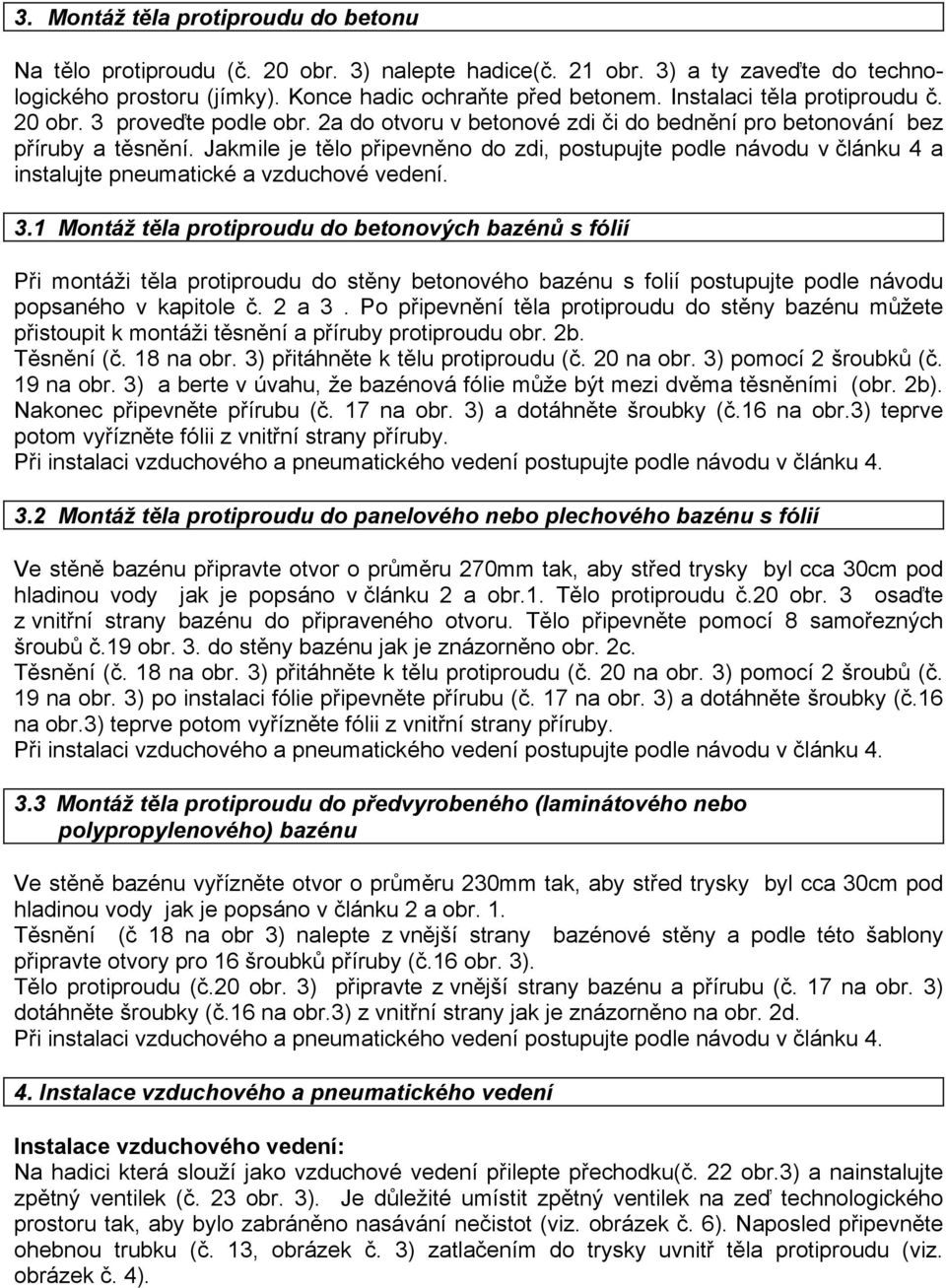 Jakmile je tělo připevněno do zdi, postupujte podle návodu v článku 4 a instalujte pneumatické a vzduchové vedení. 3.