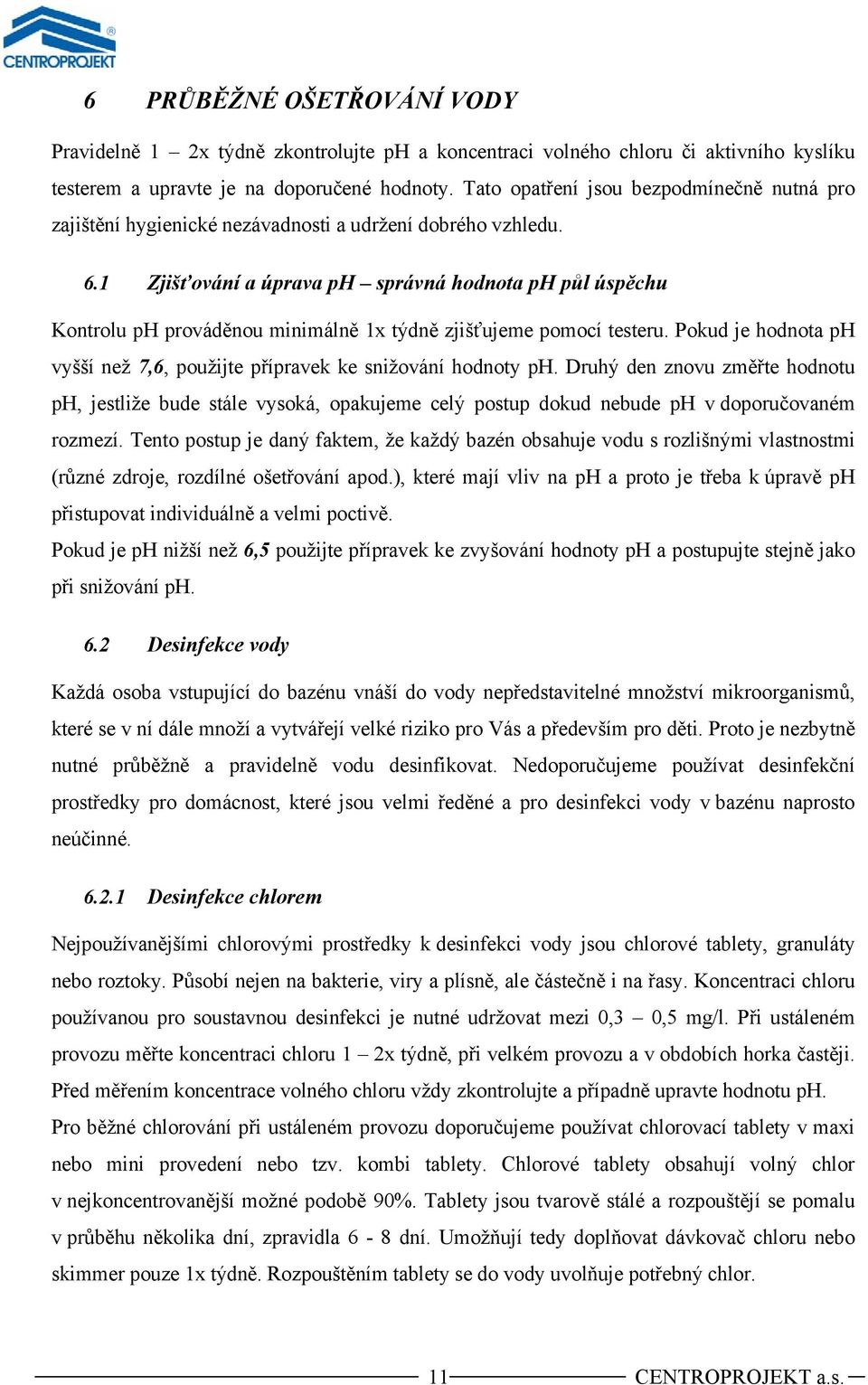 1 Zjišťování a úprava ph správná hodnota ph půl úspěchu Kontrolu ph prováděnou minimálně 1x týdně zjišťujeme pomocí testeru.