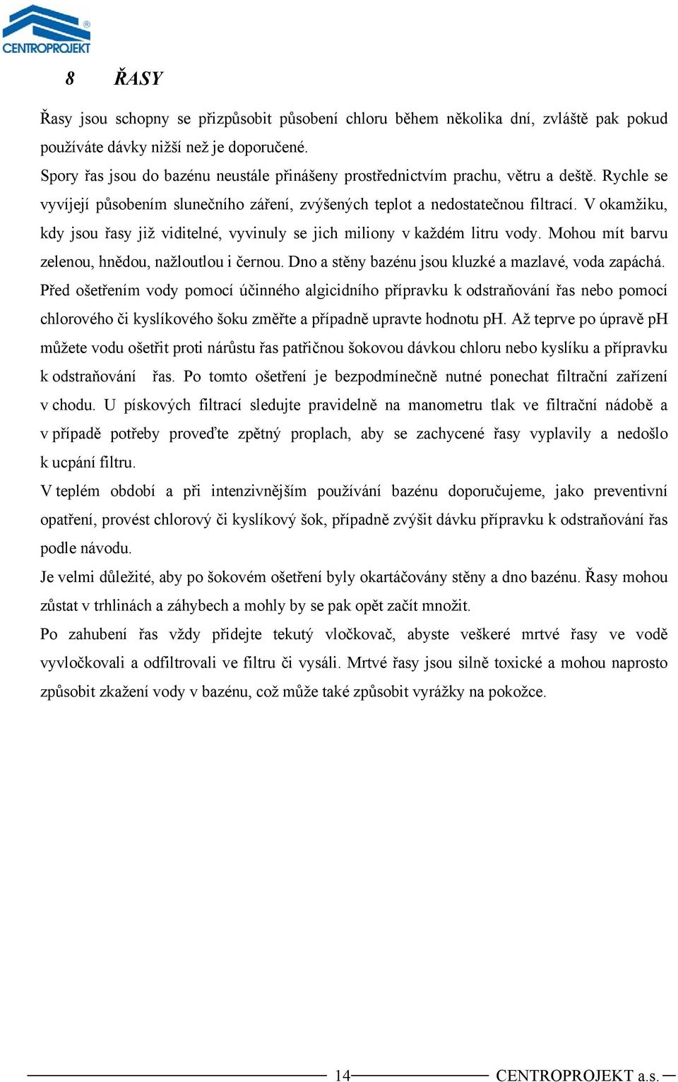 V okamžiku, kdy jsou řasy již viditelné, vyvinuly se jich miliony v každém litru vody. Mohou mít barvu zelenou, hnědou, nažloutlou i černou. Dno a stěny bazénu jsou kluzké a mazlavé, voda zapáchá.