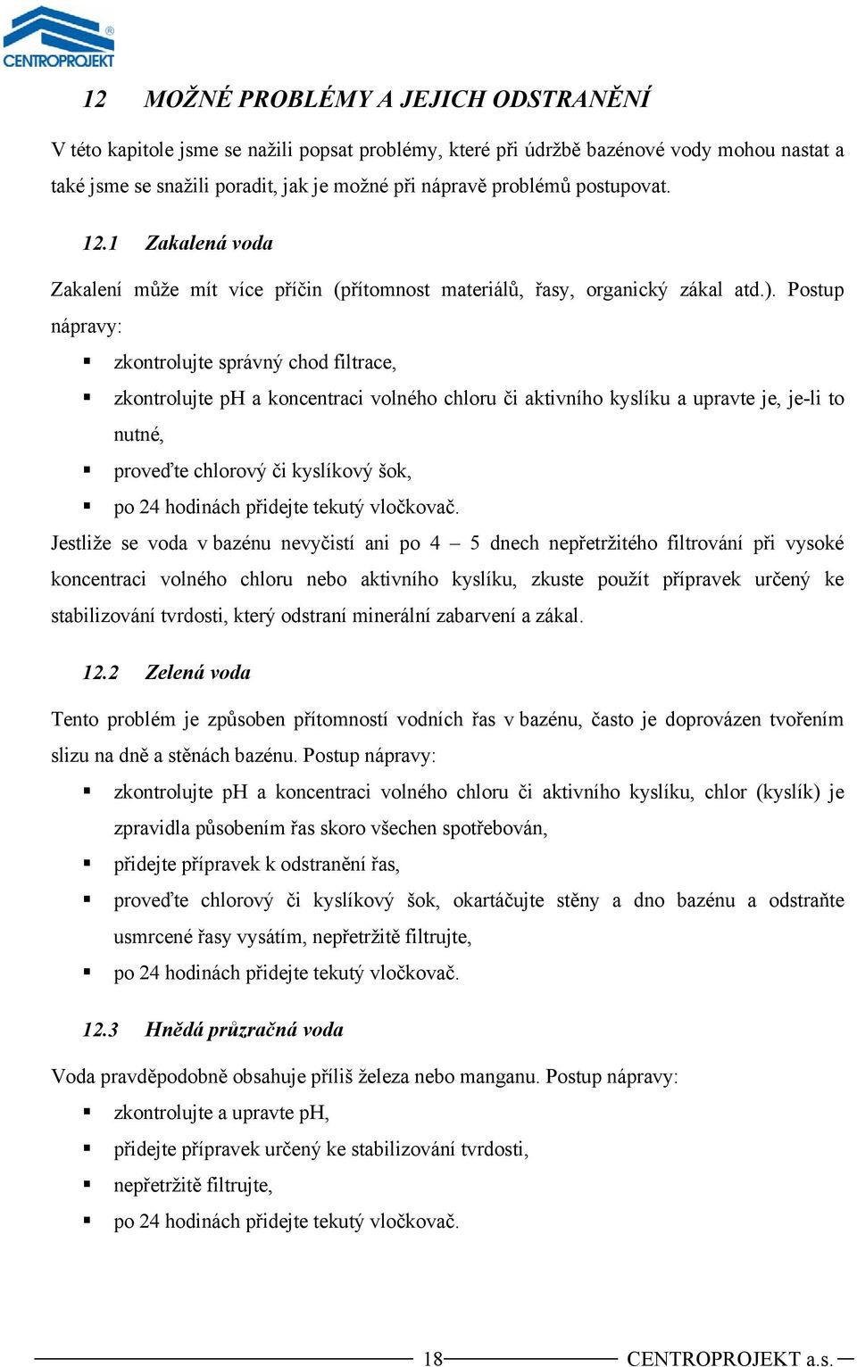 Postup nápravy: zkontrolujte správný chod filtrace, zkontrolujte ph a koncentraci volného chloru či aktivního kyslíku a upravte je, je-li to nutné, proveďte chlorový či kyslíkový šok, po 24 hodinách