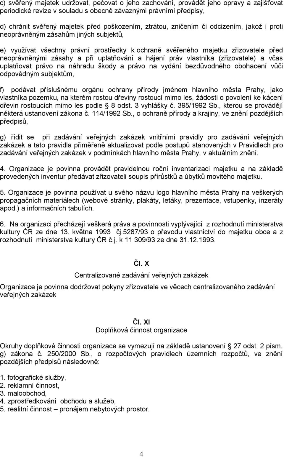 uplatňování a hájení práv vlastníka (zřizovatele) a včas uplatňovat právo na náhradu škody a právo na vydání bezdůvodného obohacení vůči odpovědným subjektům, f) podávat příslušnému orgánu ochrany