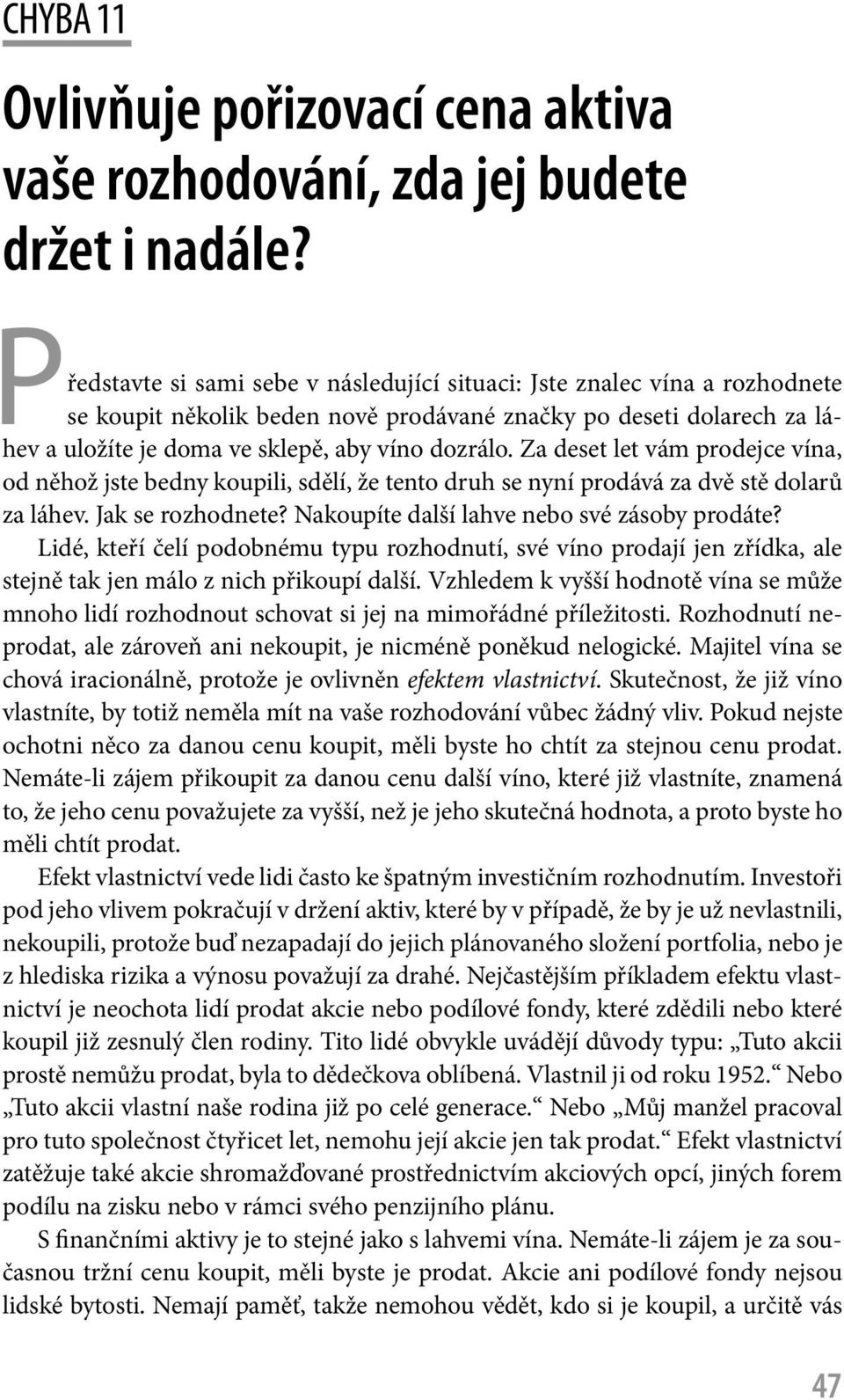 Za deset let vám prodejce vína, od něhož jste bedny koupili, sdělí, že tento druh se nyní prodává za dvě stě dolarů za láhev. Jak se rozhodnete? Nakoupíte další lahve nebo své zásoby prodáte?