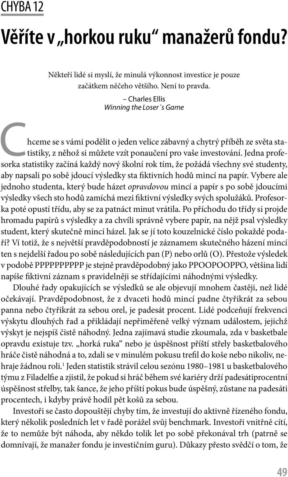 Jedna profesorka statistiky začíná každý nový školní rok tím, že požádá všechny své studenty, aby napsali po sobě jdoucí výsledky sta fiktivních hodů mincí na papír.