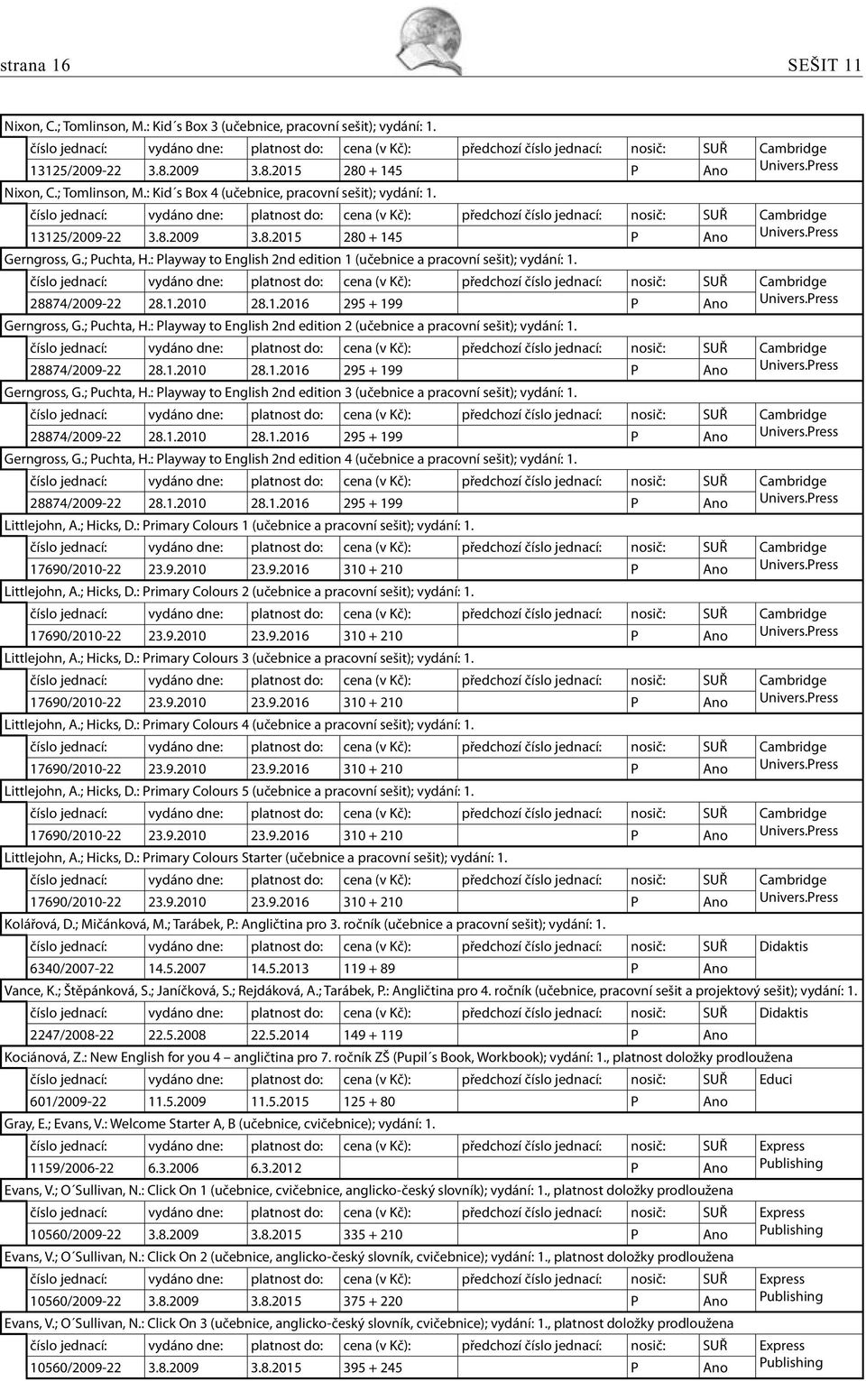 Press Gerngross, G.; Puchta, H.: Playway to English 2nd edition 2 (učebnice a pracovní sešit); vydání: 1. 28874/2009-22 28.1.2010 28.1.2016 295 + 199 P Ano Univers.Press Gerngross, G.; Puchta, H.: Playway to English 2nd edition 3 (učebnice a pracovní sešit); vydání: 1.