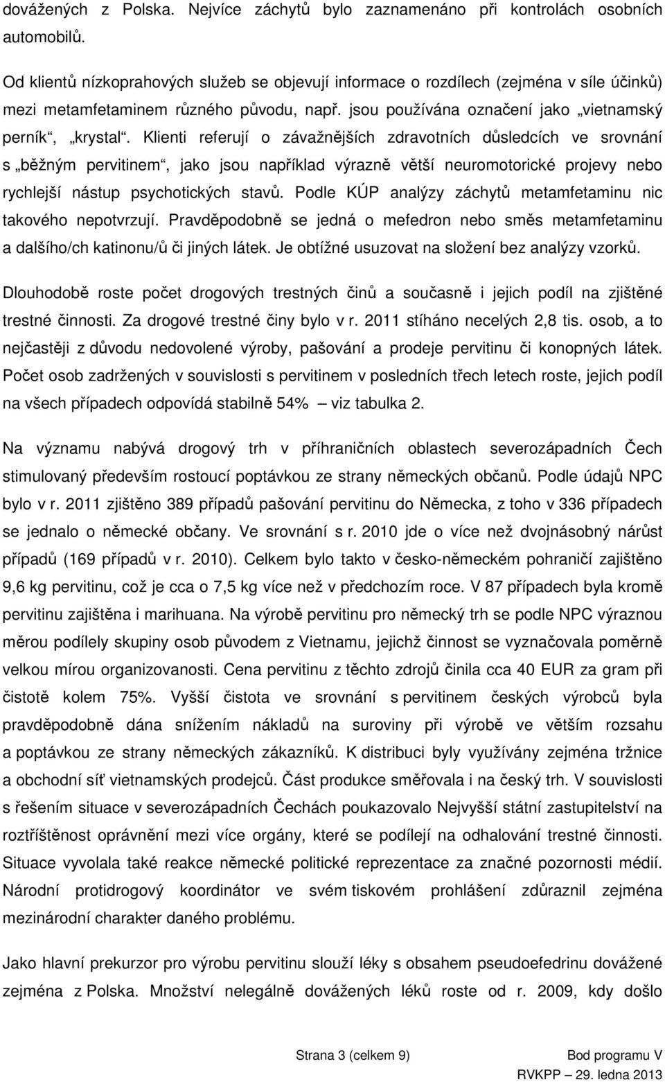 Klienti referují o závažnějších zdravotních důsledcích ve srovnání s běžným pervitinem, jako jsou například výrazně větší neuromotorické projevy nebo rychlejší nástup psychotických stavů.