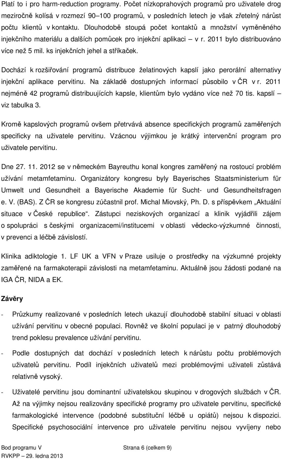 Dlouhodobě stoupá počet kontaktů a množství vyměněného injekčního materiálu a dalších pomůcek pro injekční aplikaci v r. 2011 bylo distribuováno více než 5 mil. ks injekčních jehel a stříkaček.