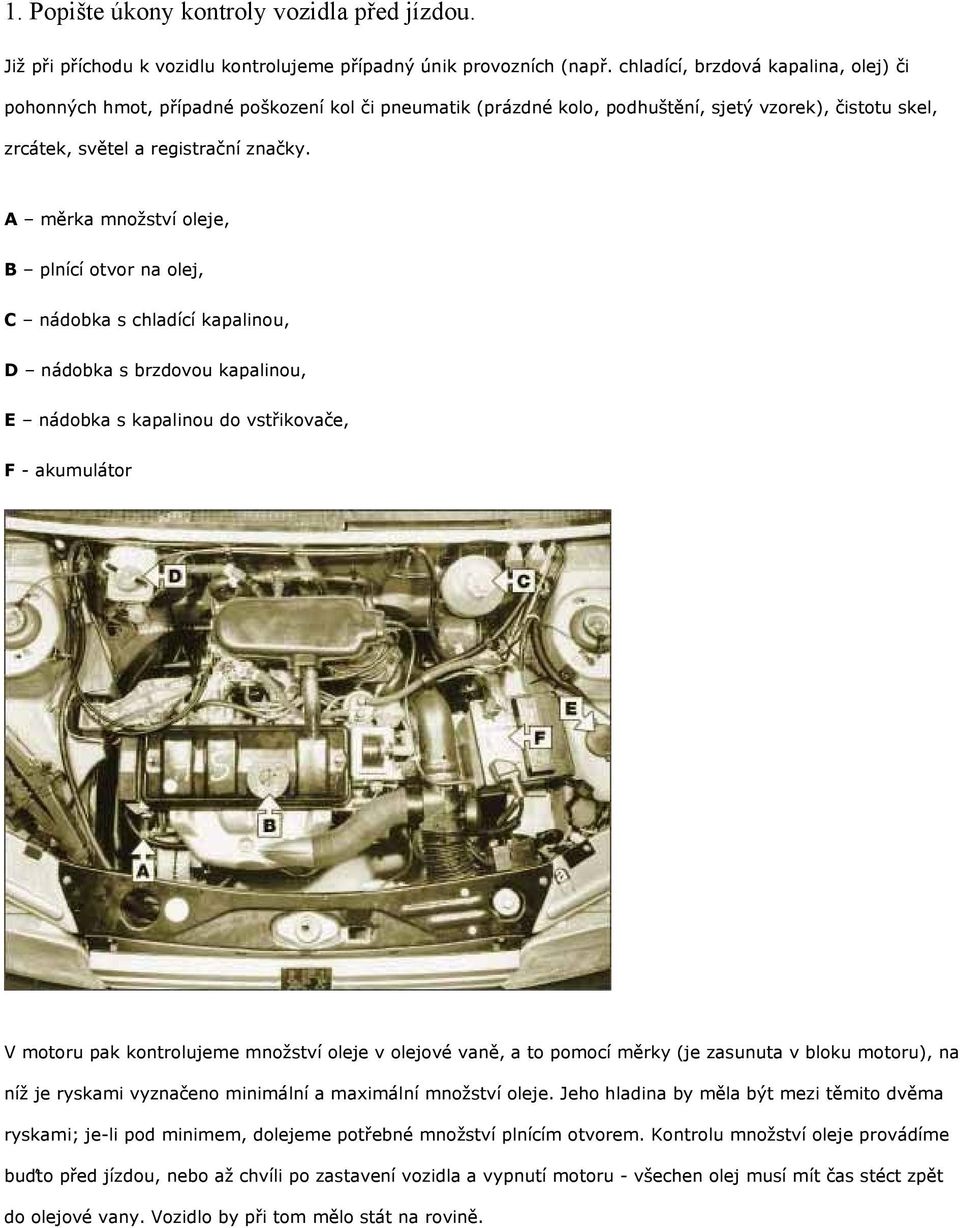A měrka množství oleje, B plnící otvor na olej, C nádobka s chladící kapalinou, D nádobka s brzdovou kapalinou, E nádobka s kapalinou do vstřikovače, F - akumulátor V motoru pak kontrolujeme množství