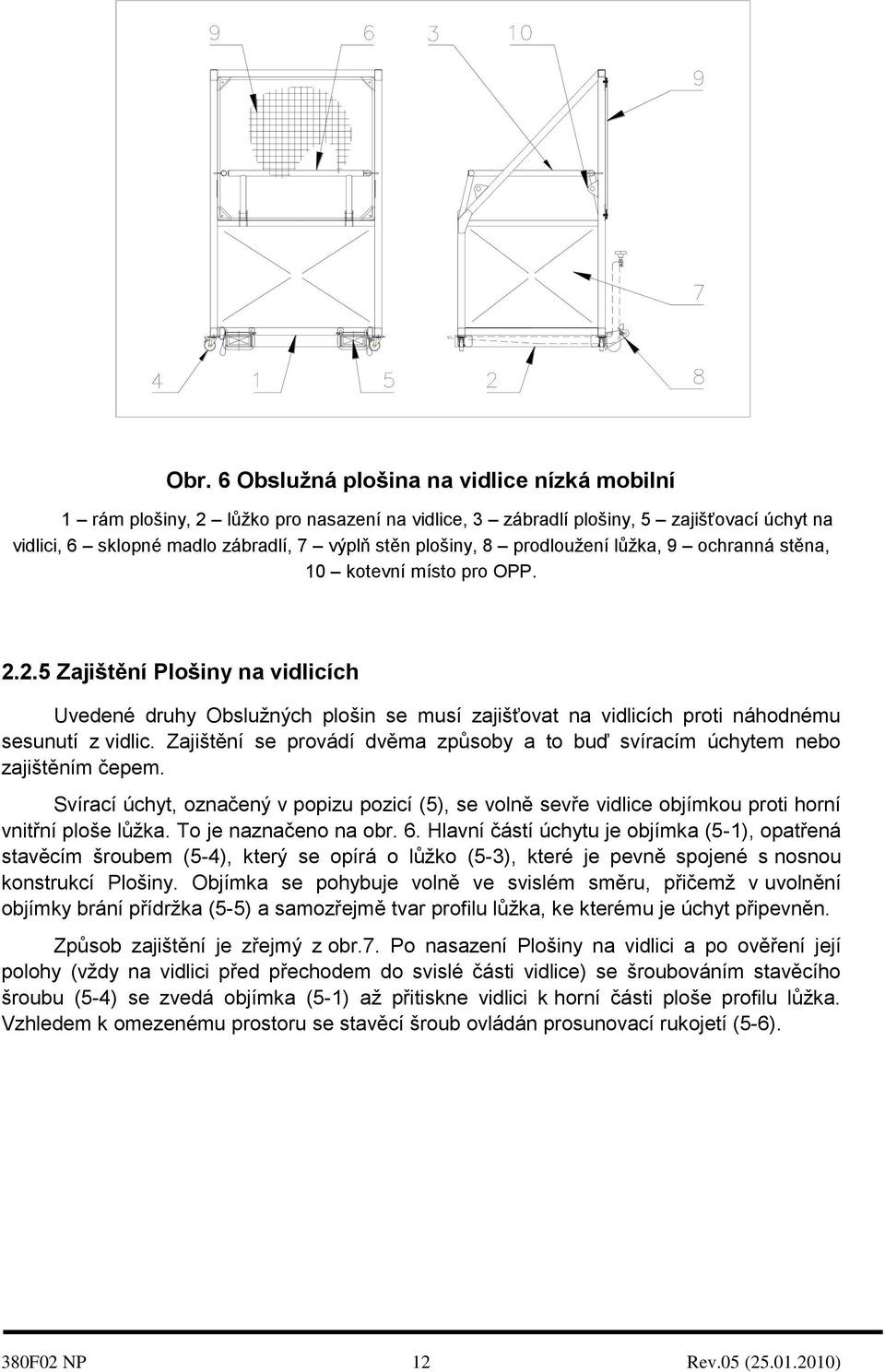 Zajištění se provádí dvěma způsoby a to buď svíracím úchytem nebo zajištěním čepem. Svírací úchyt, označený v popizu pozicí (5), se volně sevře vidlice objímkou proti horní vnitřní ploše lůžka.