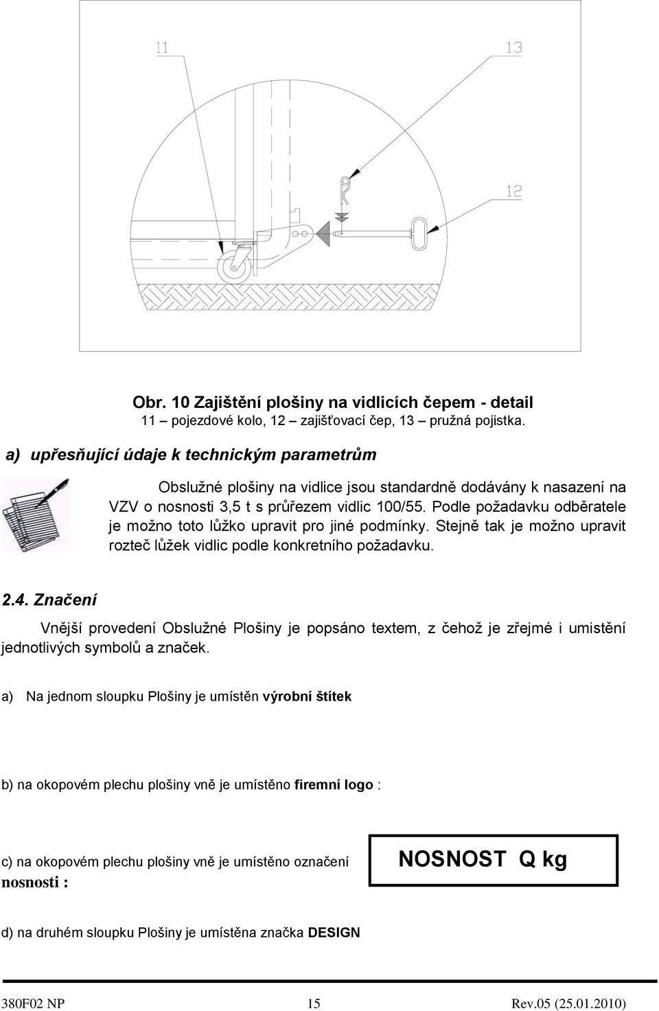 Podle požadavku odběratele je možno toto lůžko upravit pro jiné podmínky. Stejně tak je možno upravit rozteč lůžek vidlic podle konkretního požadavku. 2.4.