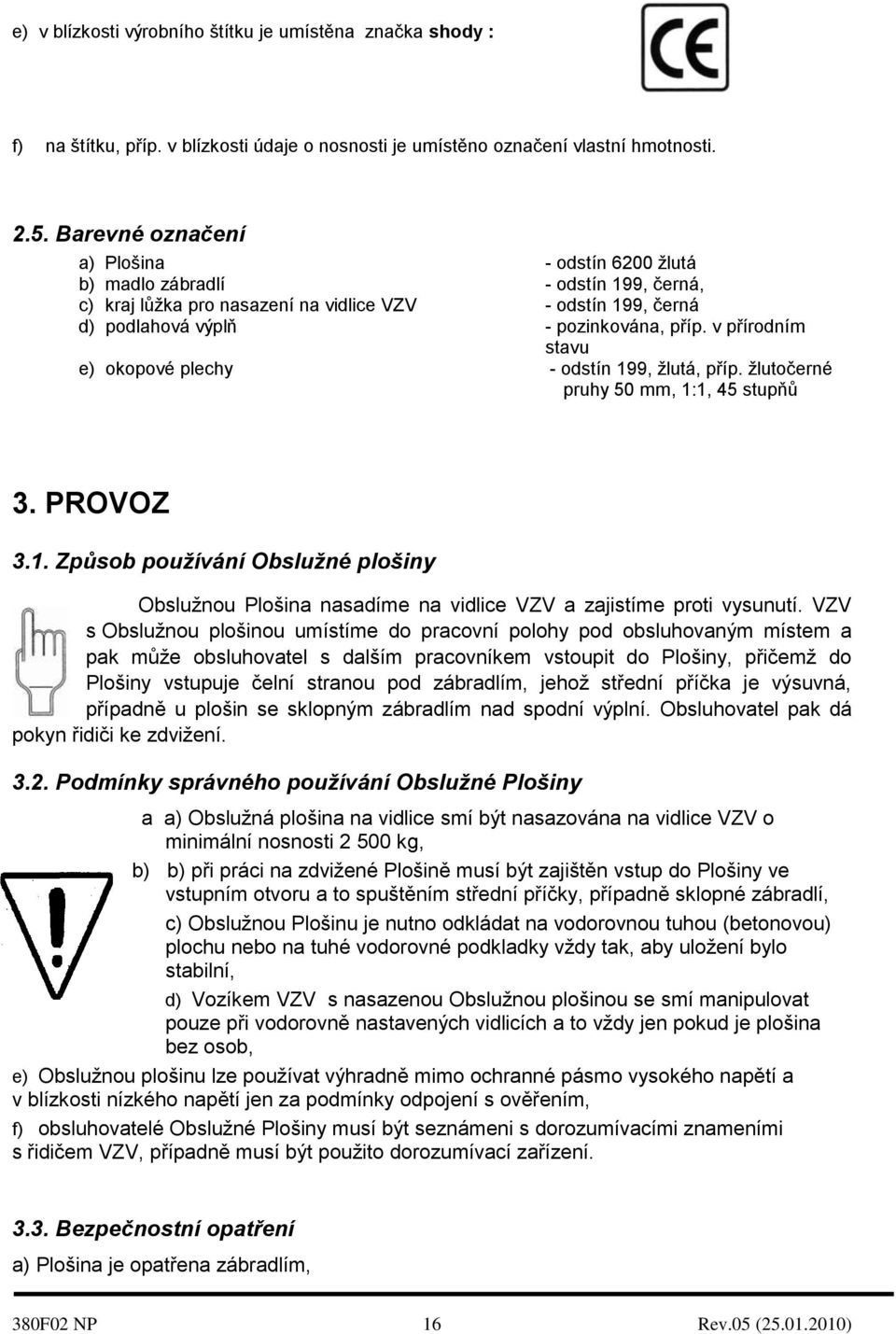 v přírodním stavu e) okopové plechy - odstín 199, žlutá, příp. žlutočerné pruhy 50 mm, 1:1, 45 stupňů 3. PROVOZ 3.1. Způsob používání Obslužné plošiny Obslužnou Plošina nasadíme na vidlice VZV a zajistíme proti vysunutí.