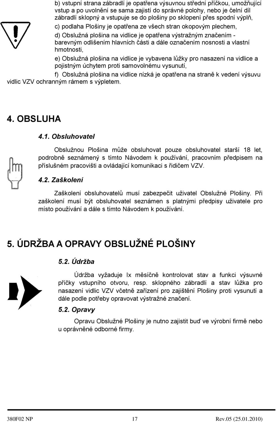 označením nosnosti a vlastní hmotnosti, e) Obslužná plošina na vidlice je vybavena lůžky pro nasazení na vidlice a pojistným úchytem proti samovolnému vysunutí, f) Obslužná plošina na vidlice nízká