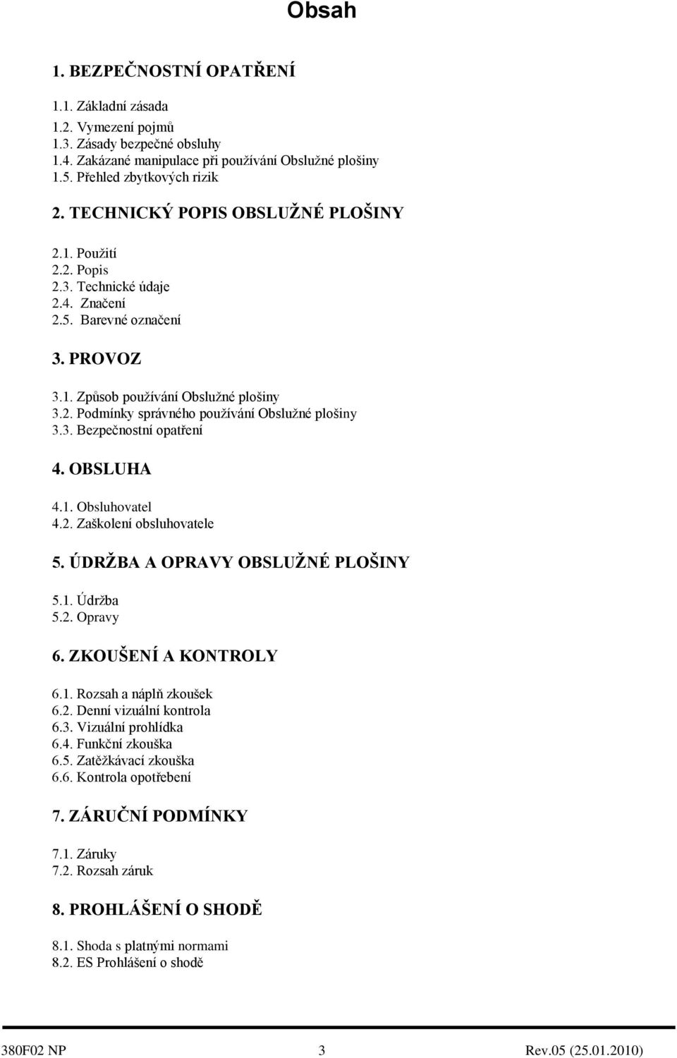 3. Bezpečnostní opatření 4. OBSLUHA 4.1. Obsluhovatel 4.2. Zaškolení obsluhovatele 5. ÚDRŢBA A OPRAVY OBSLUŢNÉ PLOŠINY 5.1. Údržba 5.2. Opravy 6. ZKOUŠENÍ A KONTROLY 6.1. Rozsah a náplň zkoušek 6.2. Denní vizuální kontrola 6.